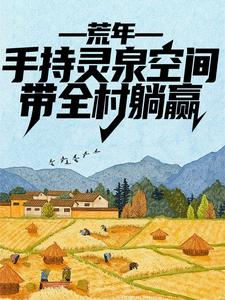 荒年：手持灵泉空间，带全村躺赢小说有没有完整的免费版本在线阅读？