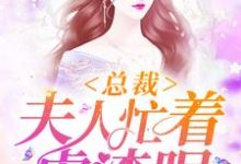 哪里能找到总裁,夫人忙着虐渣呢小说的全部章节?-干果文学