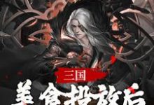 主角独孤云小说三国,美食投放后,我争霸天下免费阅读-干果文学