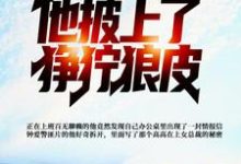 完结版《发现女总裁秘密,他披上了狰狞狼皮》在线免费阅读-干果文学