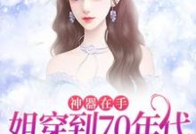 神器在手,姐穿到70年代发家致富小说,神器在手,姐穿到70年代发家致富章节在线阅读-干果文学