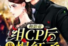 和影帝组CP后,我爆红了小说,和影帝组CP后,我爆红了最新章节-干果文学