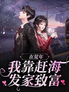 《在荒年，我靠赶海发家致富！》全集免费在线阅读（苏妍周野）