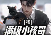 我,满级小孩哥,娃综火爆全网免费阅读,我,满级小孩哥,娃综火爆全网章节目录-干果文学