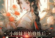 小师妹开始修炼后,全宗门怕了小说,小师妹开始修炼后,全宗门怕了温知知谢晚黎-干果文学