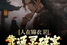 人在锦衣卫,靠通灵破案步步高升小说全文阅读需要付费吗?寻找免费资源-干果文学