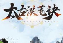 已完结小说《太古洪荒诀》在线章节阅读-干果文学