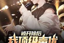 陆阳为主角的小说叫什么?免费看被开除后,我顶级声优身份藏不住了-干果文学