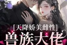 在线寻找天降娇美雌性,兽族大佬追着疼小说的无删减版本-干果文学