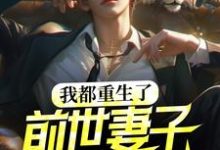 我都重生了,前世妻子才说爱我?小说免费资源,我都重生了,前世妻子才说爱我?在线阅读-干果文学