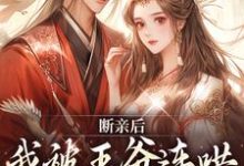 主角叫慕云笙厉沉渊小说断亲后,我被王爷连哄带骗拐跑了章节免费阅读-干果文学