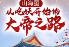 寻找能够免费阅读山海图:从吃妖开始的大帝之路小说的平台-干果文学