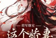 完整版的将军继室:这个娇妻谁爱当谁当小说在哪里可以免费读到?-干果文学