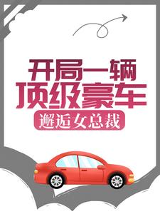 求开局一辆顶级豪车，邂逅女总裁小说免费资源