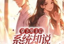 拿下男主后,系统却说我攻略错人了夏鸢秦默淮,拿下男主后,系统却说我攻略错人了最新章节-干果文学