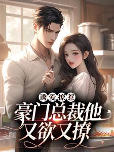 诱爱撩惹：豪门总裁他又欲又撩小说完结版章节免费阅读