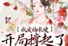 已完结小说《我,废物长嫂,开局撑起了破碎的家》章节在线阅读-干果文学