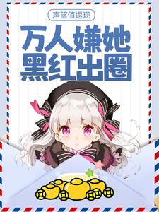 完结版《声望值返现，万人嫌她黑红出圈》章节阅读