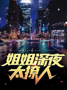 《姐姐深夜太撩人》小说章节在线试读，《姐姐深夜太撩人》最新章节目录