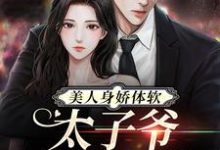 完结版《美人身娇体软,太子爷把持不住》章节阅读-干果文学