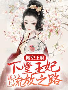 主人公周云姝姬生小说搬空王府，下堂王妃踏上流放之路在线章节阅读