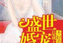 盛世婚宠:总裁大人不好惹最新章节,盛世婚宠:总裁大人不好惹免费阅读-干果文学