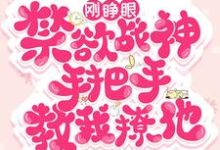 刚睁眼!禁欲战神手把手教我撩他小说最新章节在哪里可以读到?-干果文学