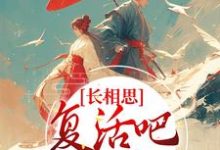 小说《长相思:复活吧,我的爱人》章节免费阅读-干果文学