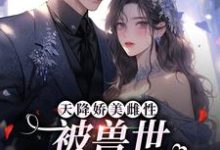 小说《天降娇美雌性,被兽世大佬追着宠》章节免费阅读-干果文学