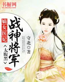 嫡女医妃：战神将军太腹黑最新章节，嫡女医妃：战神将军太腹黑免费阅读