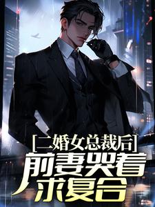二婚女总裁后，前妻哭着求复合这本小说在哪里可以看？哪里有免费试读章节？