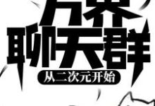 万界聊天群:从二次元开始陈睿命运,万界聊天群:从二次元开始章节在线阅读-干果文学