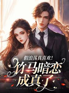 小说《假浪荡真喜欢！竹马暗恋成真了》在线章节阅读