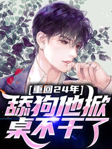 重回24年，舔狗他掀桌不干了小说全文哪里可以免费看？