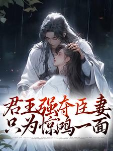 君王强夺臣妻，只为惊鸿一面这本小说在哪里可以看？哪里有免费试读章节？