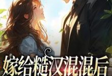 嫁给糙汉混混后,他宠我上天小说的最新章节在哪里更新?免费追踪阅读-干果文学