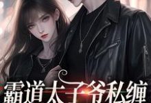 《霸道太子爷私缠小女佣不放手》全集免费在线阅读(霍景司季礼礼)-干果文学