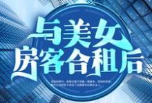 与美女房客合租后小说全文阅读需要付费吗?寻找免费资源-干果文学