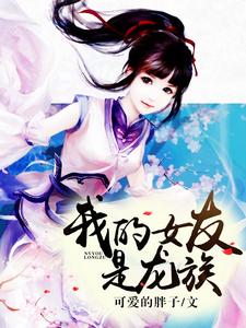 我的女友是龙族（瑞恩李梦露）在线免费阅读
