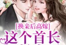 换亲后高嫁,这个首长轻松拿下免费阅读,换亲后高嫁,这个首长轻松拿下章节在线阅读-干果文学