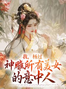 我，杨过，神雕所有美女的意中人这本小说完结了吗？免费查看最新章节