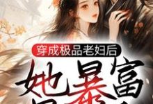 穿成极品老妇后,她暴富暴美了小说有没有完结版在线?-干果文学