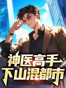 《神医高手下山混都市》小说大结局免费试读 叶尘纪欣然小说
