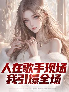 人在歌手现场，我引爆全场小说，人在歌手现场，我引爆全场章节在线阅读