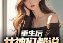 哪里能找到重生后,女神们都说要不靠我小说的最新更新和免费章节?-干果文学