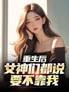 哪里能找到重生后，女神们都说要不靠我小说的最新更新和免费章节？