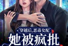 穿越后,恶毒女配她被疯批包围了这本小说完结了吗?免费查看最新章节-干果文学