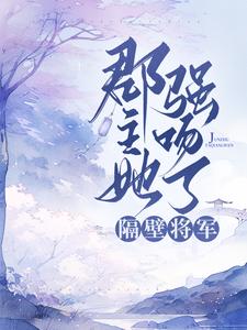 寻找郡主她强吻了隔壁将军小说的最新更新章节
