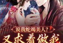 已完结小说《说我蛇竭美人?又求着做我裙下之臣》章节免费阅读-干果文学