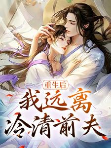 已完结小说《重生后，我远离冷清前夫》章节在线阅读